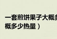 一套煎饼果子大概多少热量（一套煎饼果子大概多少热量）