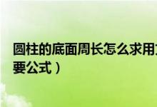 圆柱的底面周长怎么求用文字表示（圆柱的底面周长怎么求要公式）