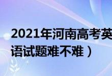 2021年河南高考英语难吗（2022河南高考英语试题难不难）