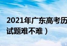 2021年广东高考历史题（2022广东高考历史试题难不难）