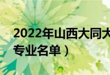 2022年山西大同大学有哪些专业（国家特色专业名单）