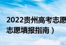 2022贵州高考志愿填报指南（2022贵州高考志愿填报指南）