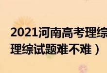 2021河南高考理综试卷难度（2022河南高考理综试题难不难）