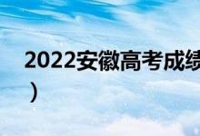 2022安徽高考成绩公布时间（什么时候出分）