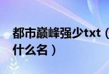 都市巅峰强少txt（巅峰强少老施下一本小说什么名）