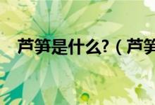 芦笋是什么?（芦笋是什么东西是莴笋吗）