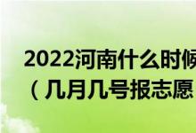 2022河南什么时候可以填报专科提前批志愿（几月几号报志愿）