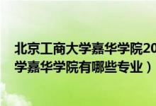 北京工商大学嘉华学院2020年分数线（2022年北京工商大学嘉华学院有哪些专业）