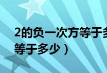 2的负一次方等于多少为什么（2的负一次方等于多少）