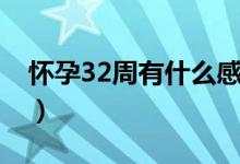 怀孕32周有什么感觉（怀孕32周有什么反应）