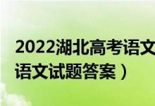 2022湖北高考语文试卷难吗（2022湖北高考语文试题答案）