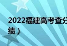 2022福建高考查分时间公布（什么时候查成绩）