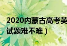 2020内蒙古高考英语（2022内蒙古高考英语试题难不难）