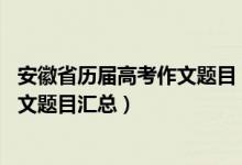 安徽省历届高考作文题目（2015-2020安徽历年高考语文作文题目汇总）