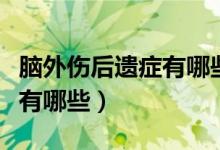 脑外伤后遗症有哪些康复治疗（脑外伤后遗症有哪些）