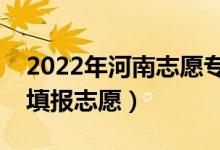 2022年河南志愿专科批填报时间（什么时候填报志愿）