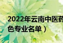 2022年云南中医药大学有哪些专业（国家特色专业名单）