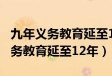 九年义务教育延至12年（人大代表建议9年义务教育延至12年）