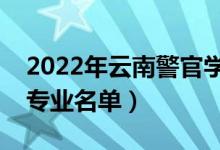 2022年云南警官学院有哪些专业（国家特色专业名单）