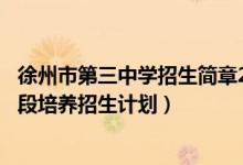 徐州市第三中学招生简章2021（2022江苏省徐州中职3 4分段培养招生计划）