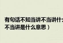 有句话不知当讲不当讲什么意思（我有一句妈卖批 不知当讲不当讲是什么意思）