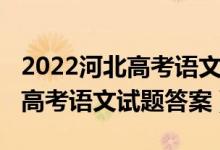 2022河北高考语文试卷全国一卷（2022河北高考语文试题答案）