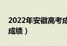 2022年安徽高考成绩公布日期（几月几号出成绩）