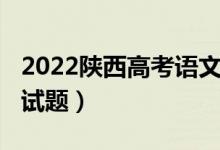 2022陕西高考语文试题（2022陕西高考语文试题）