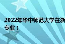 2022年华中师范大学在浙江招生计划及招生人数（都招什么专业）