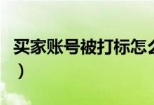 买家账号被打标怎么办（买家被打标如何消除）