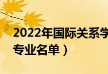 2022年国际关系学院有哪些专业（国家特色专业名单）