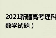 2021新疆高考理科数学（2022新疆高考理科数学试题）