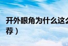 开外眼角为什么这么疼（开外眼角为什么不推荐）