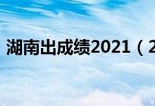 湖南出成绩2021（2022年湖南几号出成绩）