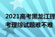 2021高考黑龙江理综答案（2022年黑龙江高考理综试题难不难）