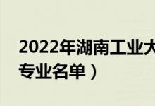 2022年湖南工业大学有哪些专业（国家特色专业名单）