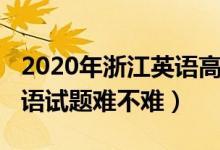 2020年浙江英语高考题（2022年浙江高考英语试题难不难）