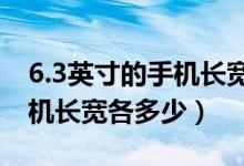 6.3英寸的手机长宽各多少cm（6.3英寸的手机长宽各多少）