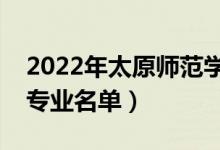 2022年太原师范学院有哪些专业（国家特色专业名单）