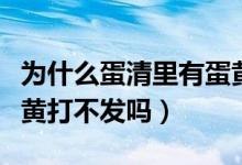 为什么蛋清里有蛋黄打不发（蛋清里面有点蛋黄打不发吗）