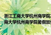 浙江工商大学杭州商学院2021 年放寒假时间（2022浙江工商大学杭州商学院暑假放假时间）