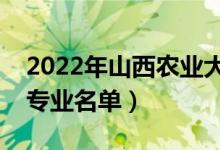 2022年山西农业大学有哪些专业（国家特色专业名单）