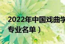 2022年中国戏曲学院有哪些专业（国家特色专业名单）