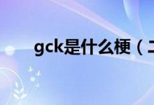 gck是什么梗（二次元gck是什么梗）