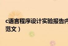 c语言程序设计实验报告内容（c语言程序设计实验报告内容范文）