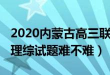 2020内蒙古高三联考理综（2022内蒙古高考理综试题难不难）