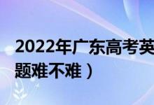 2022年广东高考英语（2022广东高考英语试题难不难）