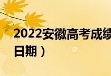 2022安徽高考成绩几月几号公布（成绩查询日期）