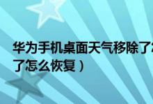 华为手机桌面天气移除了怎么添加（华为手机桌面天气移除了怎么恢复）