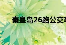 秦皇岛26路公交车线路（出行更方便）